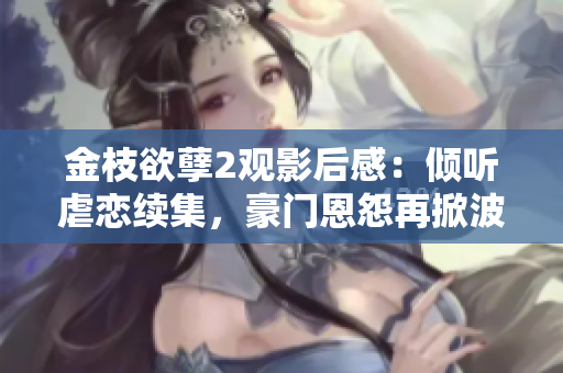 金枝欲孽2观影后感：倾听虐恋续集，豪门恩怨再掀波澜