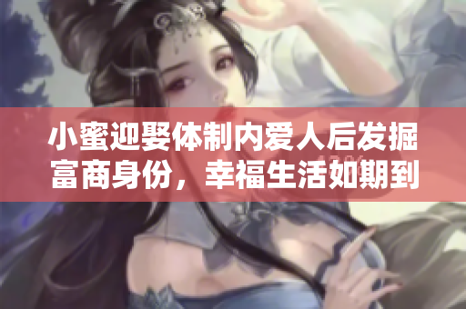 小蜜迎娶体制内爱人后发掘富商身份，幸福生活如期到来