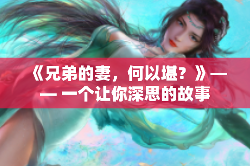《兄弟的妻，何以堪？》—— 一个让你深思的故事