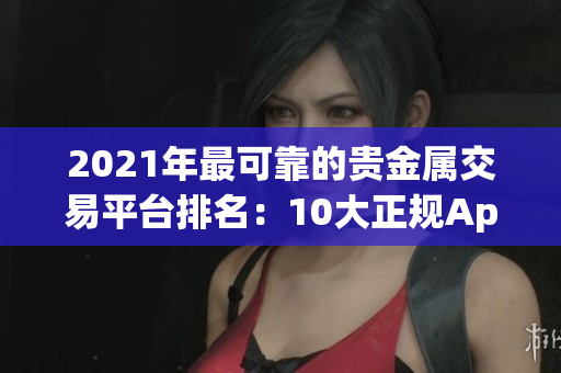 2021年最可靠的贵金属交易平台排名：10大正规App平台推荐