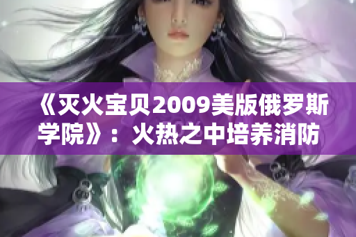 《灭火宝贝2009美版俄罗斯学院》：火热之中培养消防之光