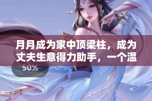月月成为家中顶梁柱，成为丈夫生意得力助手，一个温馨的家庭故事