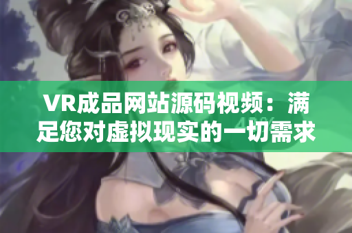 VR成品网站源码视频：满足您对虚拟现实的一切需求