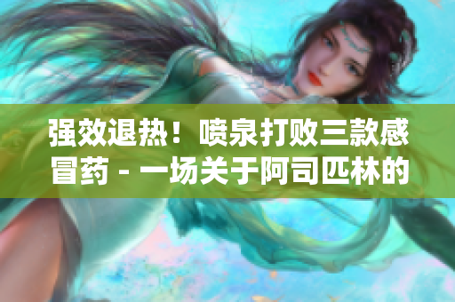 强效退热！喷泉打败三款感冒药 - 一场关于阿司匹林的震撼战役
