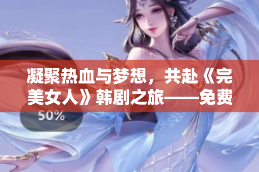 凝聚热血与梦想，共赴《完美女人》韩剧之旅——免费观看！