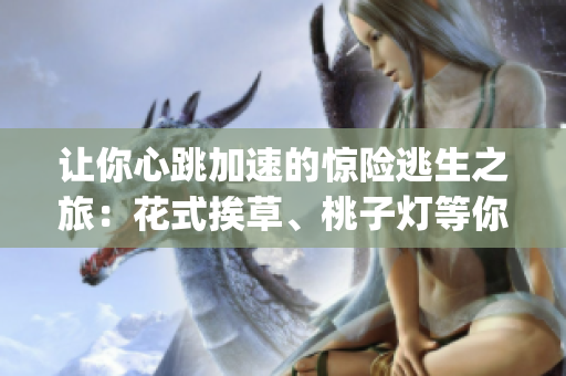 让你心跳加速的惊险逃生之旅：花式挨草、桃子灯等你来闯关(1)