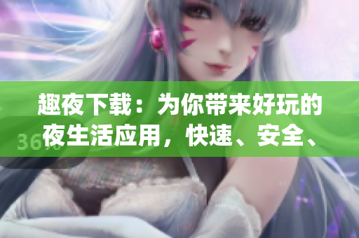 趣夜下载：为你带来好玩的夜生活应用，快速、安全、便捷(1)