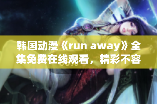 韩国动漫《run away》全集免费在线观看，精彩不容错过!