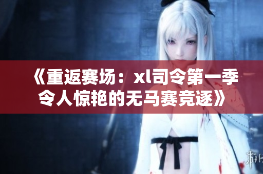 《重返赛场：xl司令第一季令人惊艳的无马赛竞逐》
