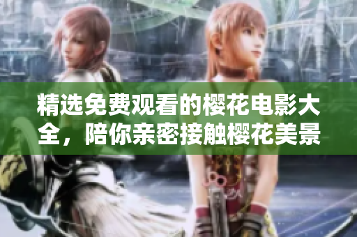精选免费观看的樱花电影大全，陪你亲密接触樱花美景！