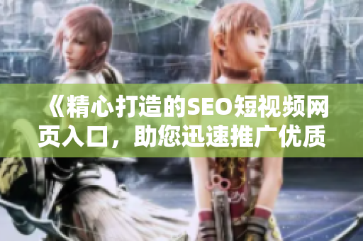 《精心打造的SEO短视频网页入口，助您迅速推广优质内容》