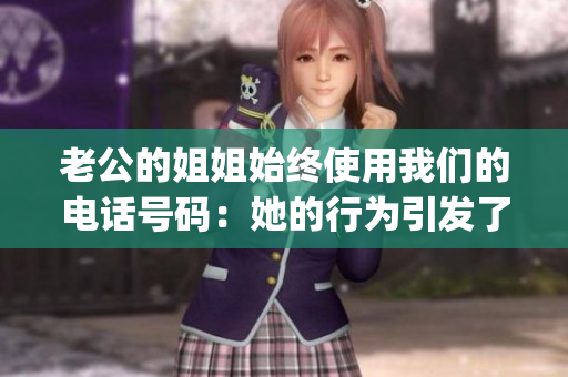 老公的姐姐始终使用我们的电话号码：她的行为引发了一场家庭危机(1)