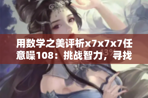 用数学之美评析x7x7x7任意噪108：挑战智力，寻找规律
