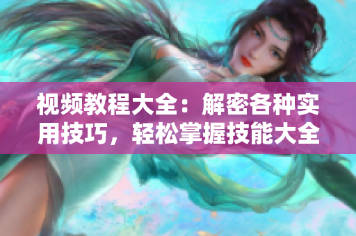 视频教程大全：解密各种实用技巧，轻松掌握技能大全