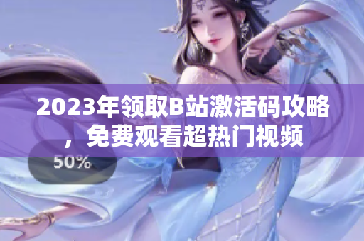 2023年领取B站激活码攻略，免费观看超热门视频