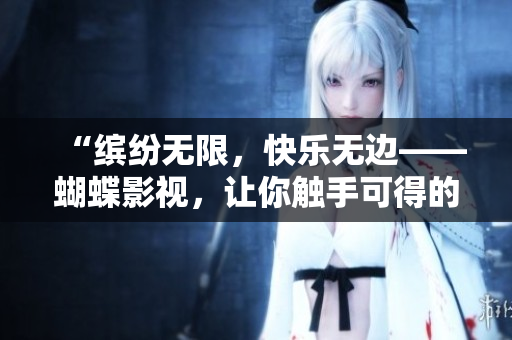 “缤纷无限，快乐无边——蝴蝶影视，让你触手可得的电影世界！”