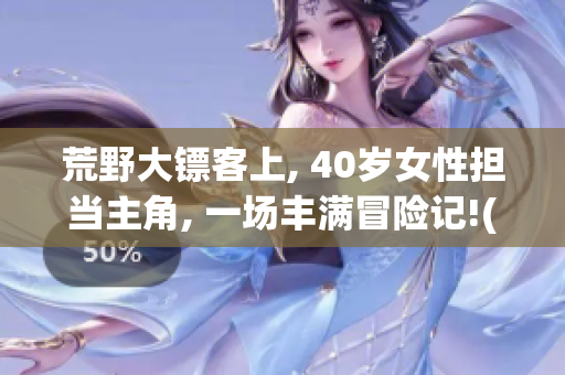荒野大镖客上, 40岁女性担当主角, 一场丰满冒险记!(1)