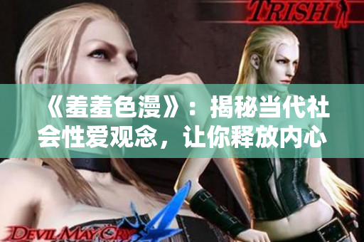 《羞羞色漫》：揭秘当代社会性爱观念，让你释放内心的欲望