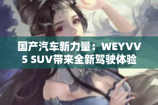 国产汽车新力量：WEYVV5 SUV带来全新驾驶体验