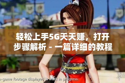 轻松上手5G天天赚，打开步骤解析 - 一篇详细的教程