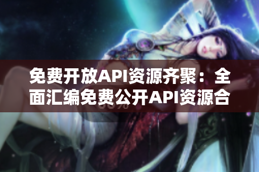 免费开放API资源齐聚：全面汇编免费公开API资源合集