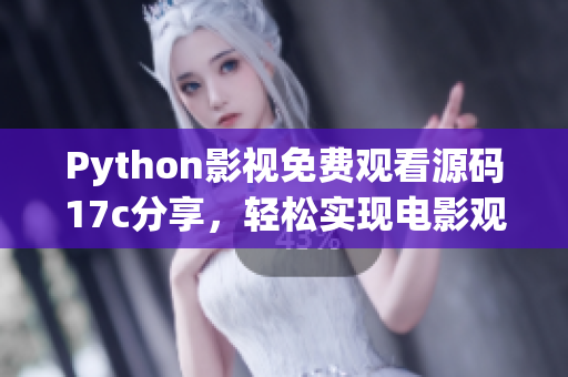 Python影视免费观看源码17c分享，轻松实现电影观影需求