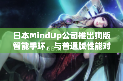 日本MindUp公司推出狗版智能手环，与普通版性能对比明细