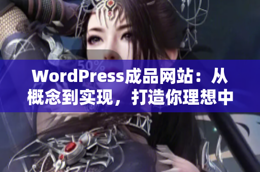 WordPress成品网站：从概念到实现，打造你理想中的网站