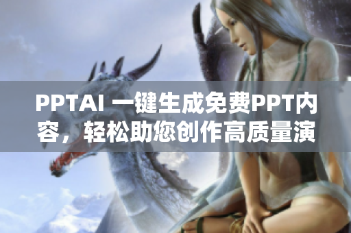 PPTAI 一键生成免费PPT内容，轻松助您创作高质量演示稿!