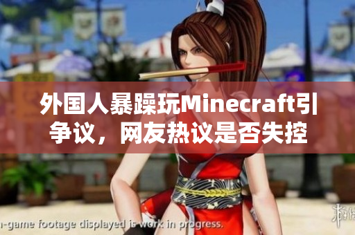 外国人暴躁玩Minecraft引争议，网友热议是否失控