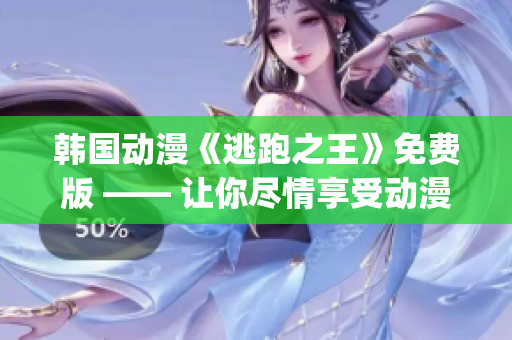 韩国动漫《逃跑之王》免费版 —— 让你尽情享受动漫之乐(1)