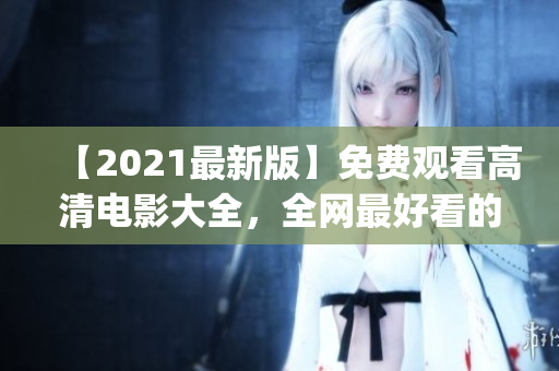 【2021最新版】免费观看高清电影大全，全网最好看的电影推荐！(1)