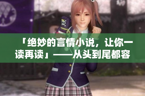 「绝妙的言情小说，让你一读再读」——从头到尾都容易爱上的小说！