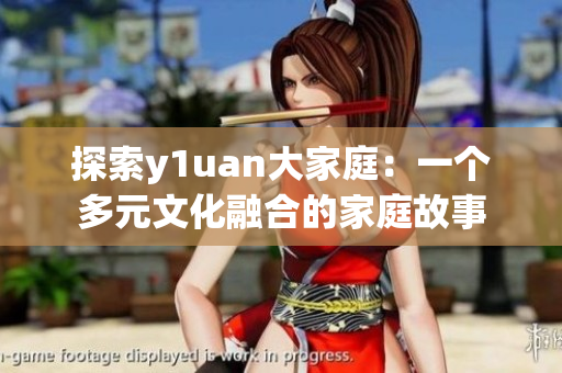 探索y1uan大家庭：一个多元文化融合的家庭故事
