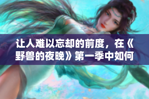 让人难以忘却的前度，在《野兽的夜晚》第一季中如何演绎？