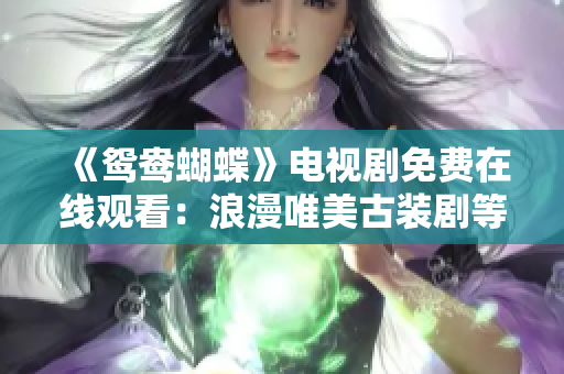 《鸳鸯蝴蝶》电视剧免费在线观看：浪漫唯美古装剧等你来追 