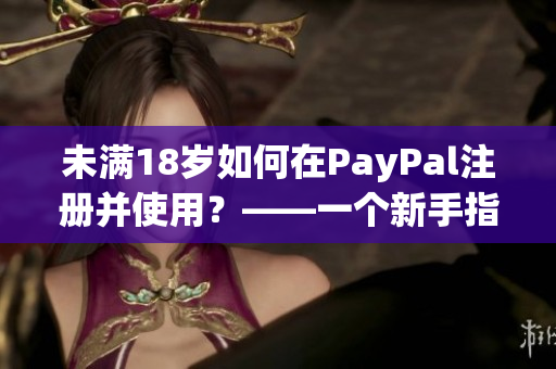 未满18岁如何在PayPal注册并使用？——一个新手指南