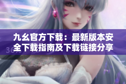 九幺官方下载：最新版本安全下载指南及下载链接分享
