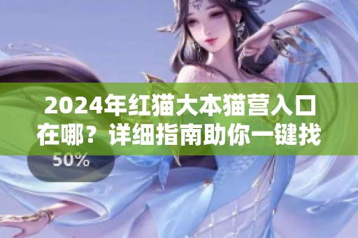 2024年红猫大本猫营入口在哪？详细指南助你一键找到