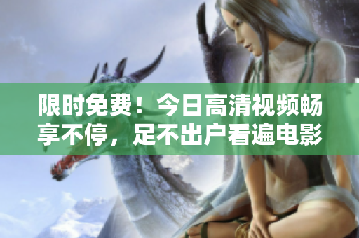 限时免费！今日高清视频畅享不停，足不出户看遍电影大片
