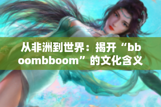 从非洲到世界：揭开“bboombboom”的文化含义