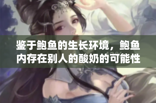 鉴于鲍鱼的生长环境，鲍鱼内存在别人的酸奶的可能性有多大？(1)