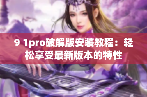 9 1pro破解版安装教程：轻松享受最新版本的特性