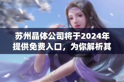 苏州晶体公司将于2024年提供免费入口，为你解析其含义及影响(1)