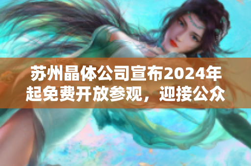苏州晶体公司宣布2024年起免费开放参观，迎接公众参观者
