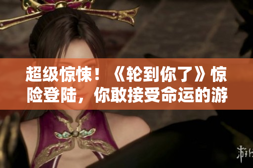 超级惊悚！《轮到你了》惊险登陆，你敢接受命运的游戏吗？
