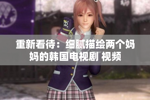 重新看待：细腻描绘两个妈妈的韩国电视剧 视频