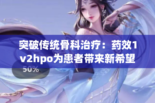 突破传统骨科治疗：药效1v2hpo为患者带来新希望
