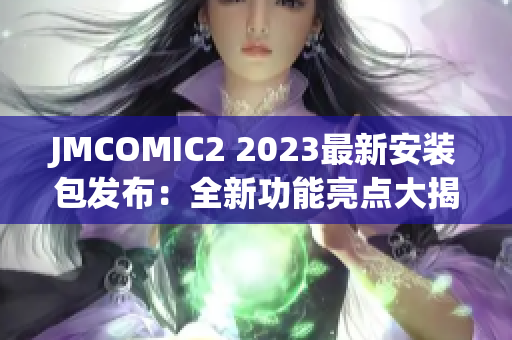 JMCOMIC2 2023最新安装包发布：全新功能亮点大揭秘