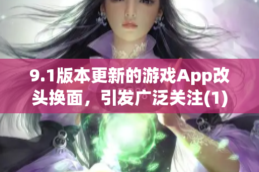9.1版本更新的游戏App改头换面，引发广泛关注(1)